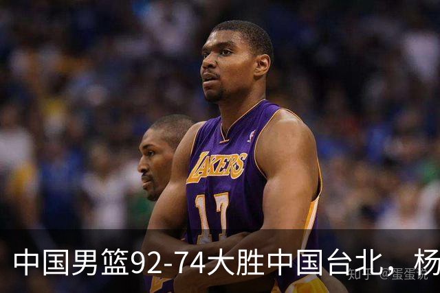 中国男篮92-74大胜中国台北，杨瀚森正负值-4，球员评分出炉：庞峥麟首秀9.7分，高诗岩2.4分垫底